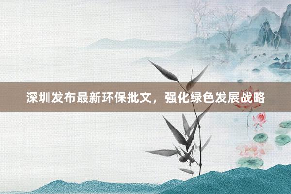 深圳发布最新环保批文，强化绿色发展战略