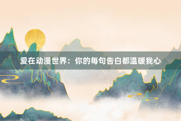 爱在动漫世界：你的每句告白都温暖我心