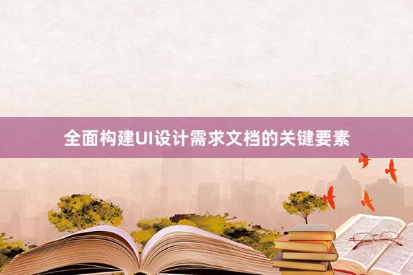 全面构建UI设计需求文档的关键要素