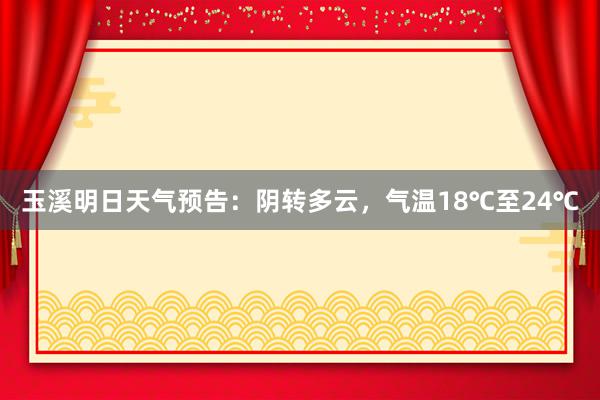 玉溪明日天气预告：阴转多云，气温18℃至24℃